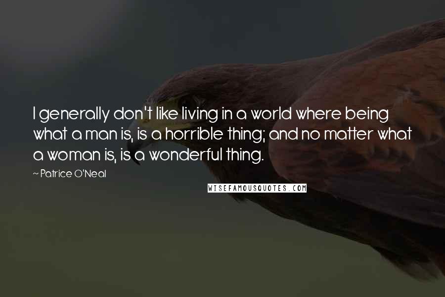 Patrice O'Neal Quotes: I generally don't like living in a world where being what a man is, is a horrible thing; and no matter what a woman is, is a wonderful thing.