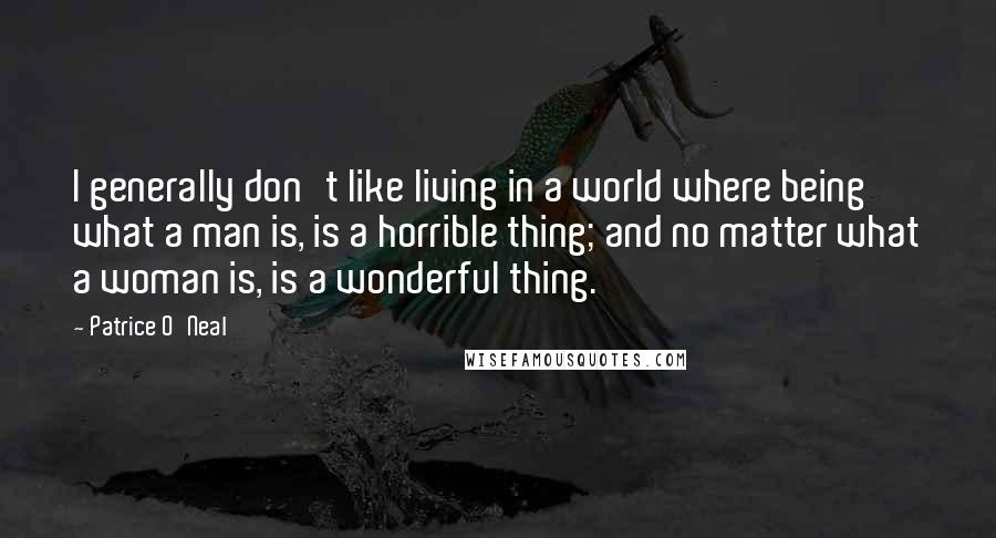 Patrice O'Neal Quotes: I generally don't like living in a world where being what a man is, is a horrible thing; and no matter what a woman is, is a wonderful thing.