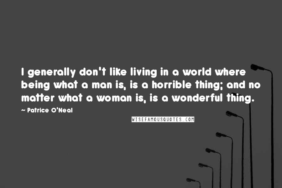 Patrice O'Neal Quotes: I generally don't like living in a world where being what a man is, is a horrible thing; and no matter what a woman is, is a wonderful thing.