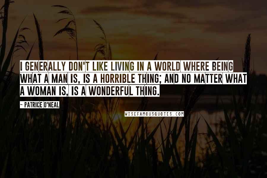 Patrice O'Neal Quotes: I generally don't like living in a world where being what a man is, is a horrible thing; and no matter what a woman is, is a wonderful thing.