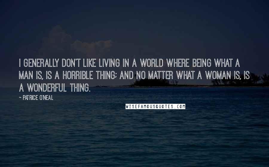 Patrice O'Neal Quotes: I generally don't like living in a world where being what a man is, is a horrible thing; and no matter what a woman is, is a wonderful thing.