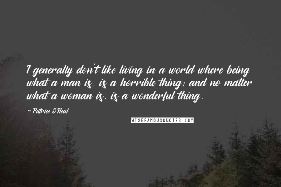 Patrice O'Neal Quotes: I generally don't like living in a world where being what a man is, is a horrible thing; and no matter what a woman is, is a wonderful thing.