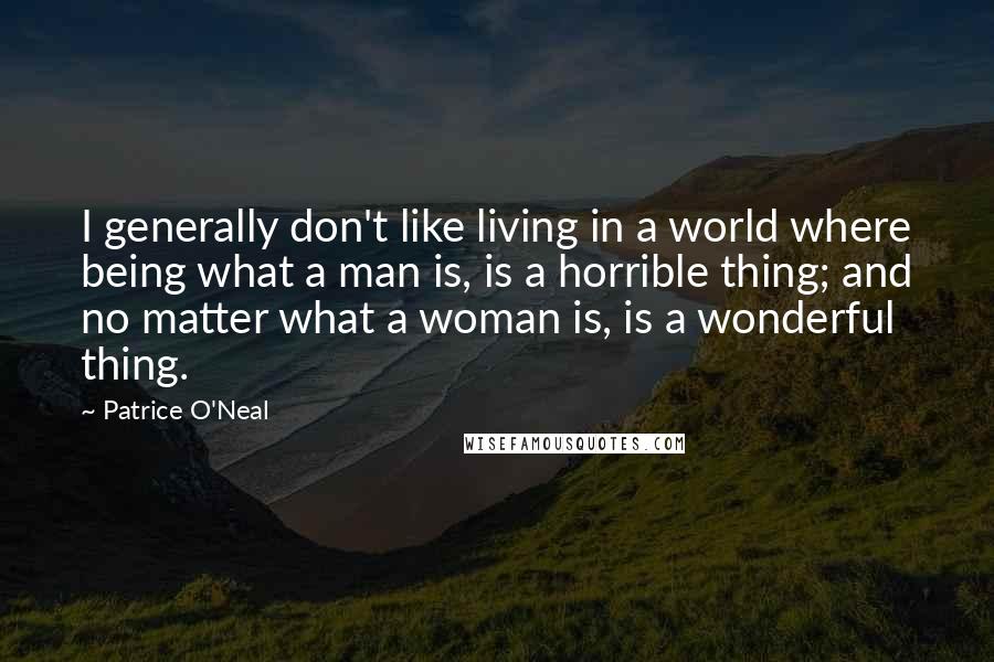 Patrice O'Neal Quotes: I generally don't like living in a world where being what a man is, is a horrible thing; and no matter what a woman is, is a wonderful thing.