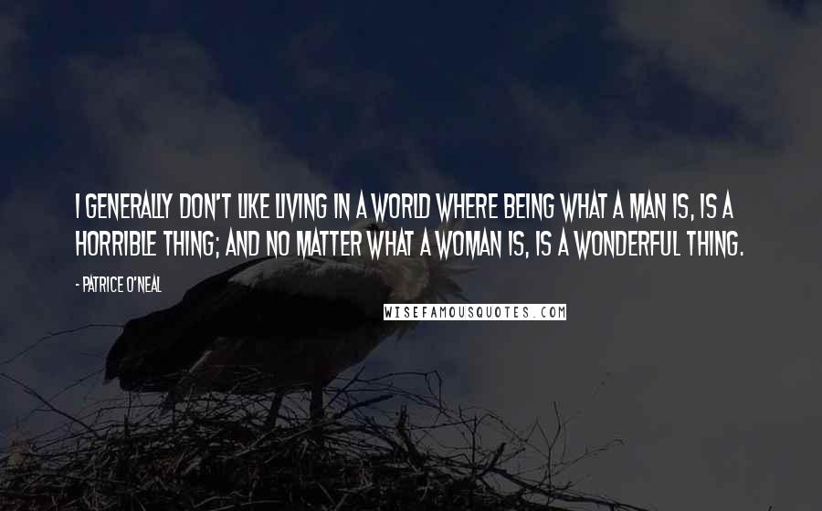 Patrice O'Neal Quotes: I generally don't like living in a world where being what a man is, is a horrible thing; and no matter what a woman is, is a wonderful thing.