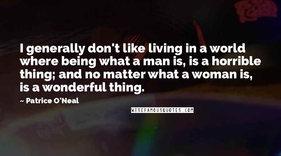 Patrice O'Neal Quotes: I generally don't like living in a world where being what a man is, is a horrible thing; and no matter what a woman is, is a wonderful thing.