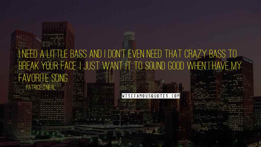 Patrice O'Neal Quotes: I need a little bass and I don't even need that crazy bass to break your face. I just want it to sound good when I have my favorite song.