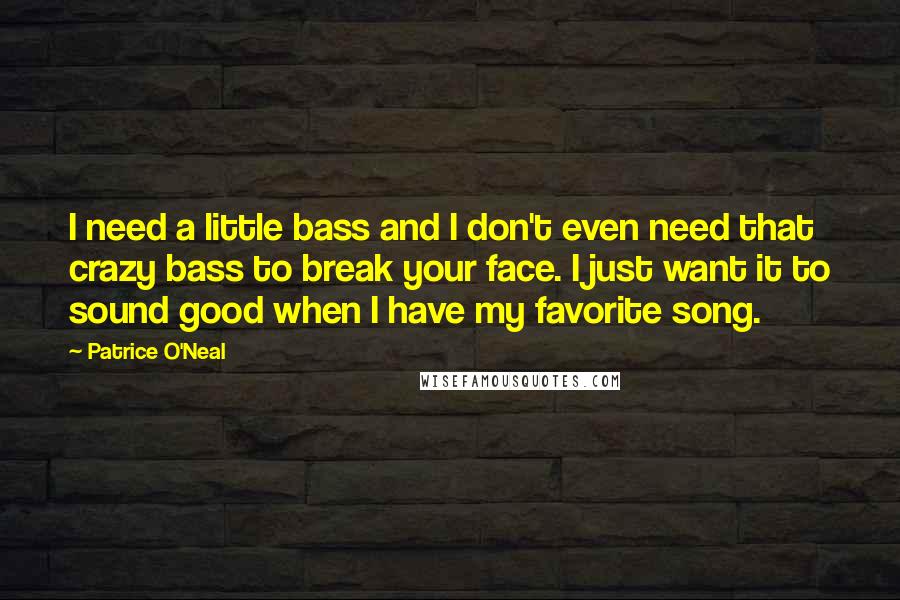 Patrice O'Neal Quotes: I need a little bass and I don't even need that crazy bass to break your face. I just want it to sound good when I have my favorite song.