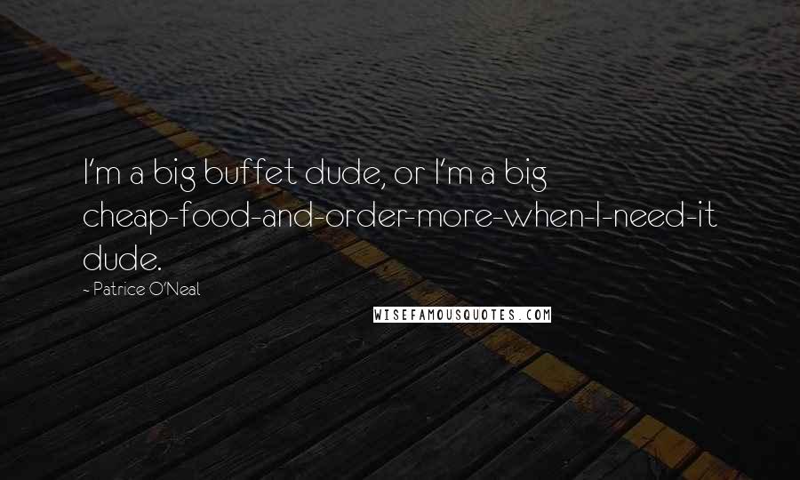 Patrice O'Neal Quotes: I'm a big buffet dude, or I'm a big cheap-food-and-order-more-when-I-need-it dude.