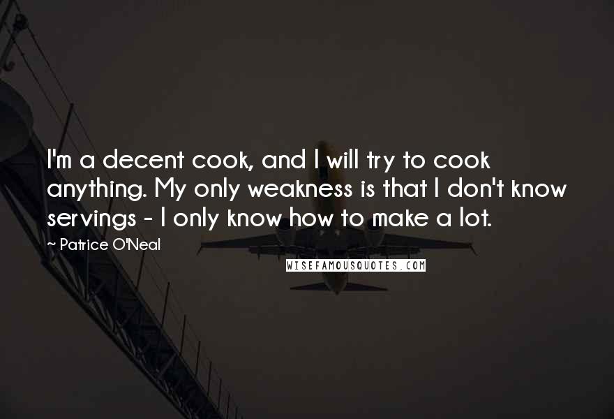 Patrice O'Neal Quotes: I'm a decent cook, and I will try to cook anything. My only weakness is that I don't know servings - I only know how to make a lot.