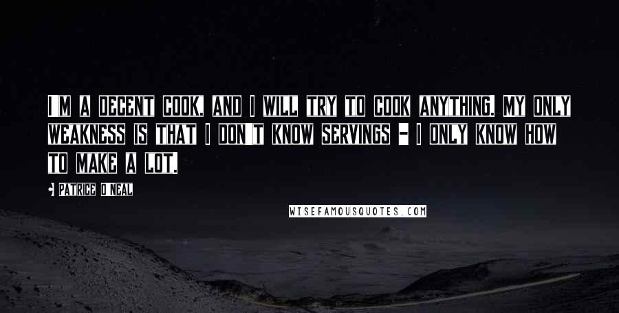 Patrice O'Neal Quotes: I'm a decent cook, and I will try to cook anything. My only weakness is that I don't know servings - I only know how to make a lot.