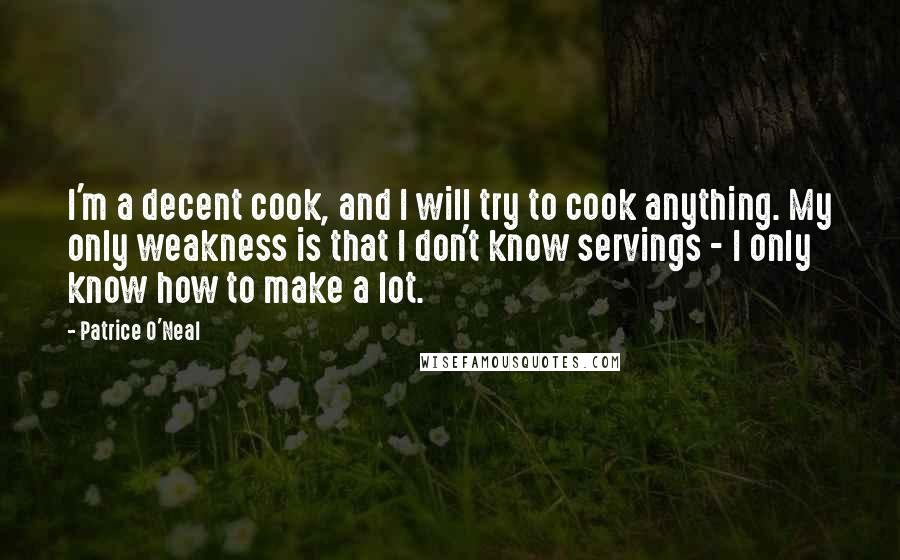 Patrice O'Neal Quotes: I'm a decent cook, and I will try to cook anything. My only weakness is that I don't know servings - I only know how to make a lot.