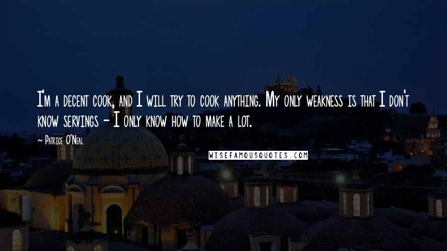 Patrice O'Neal Quotes: I'm a decent cook, and I will try to cook anything. My only weakness is that I don't know servings - I only know how to make a lot.