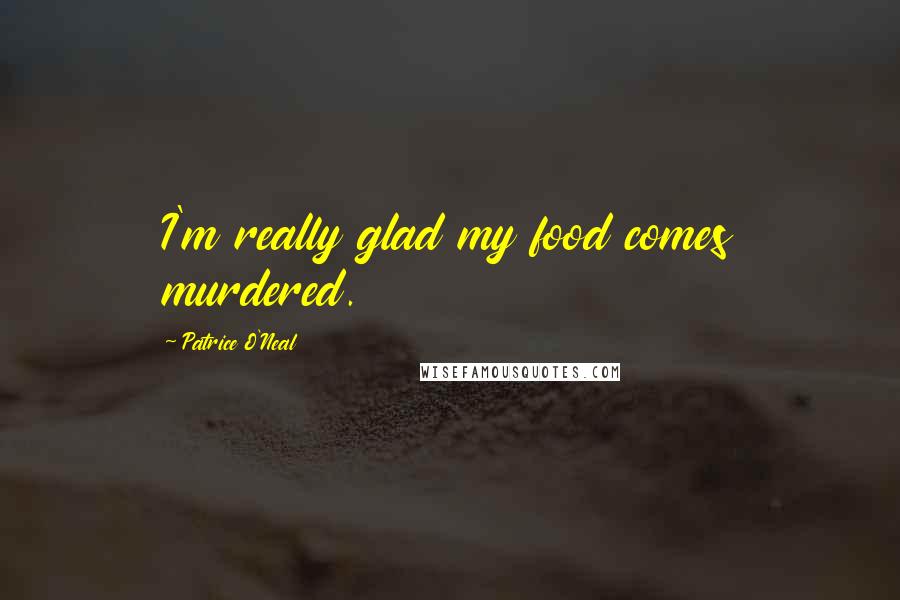 Patrice O'Neal Quotes: I'm really glad my food comes murdered.