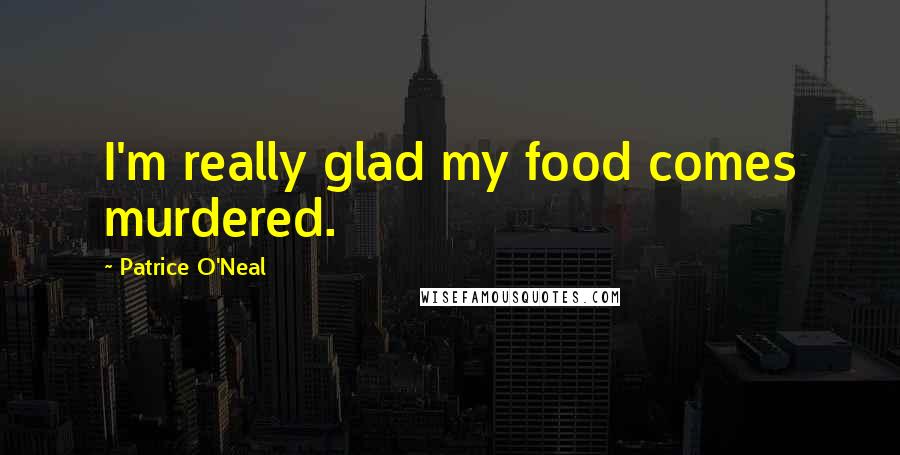 Patrice O'Neal Quotes: I'm really glad my food comes murdered.