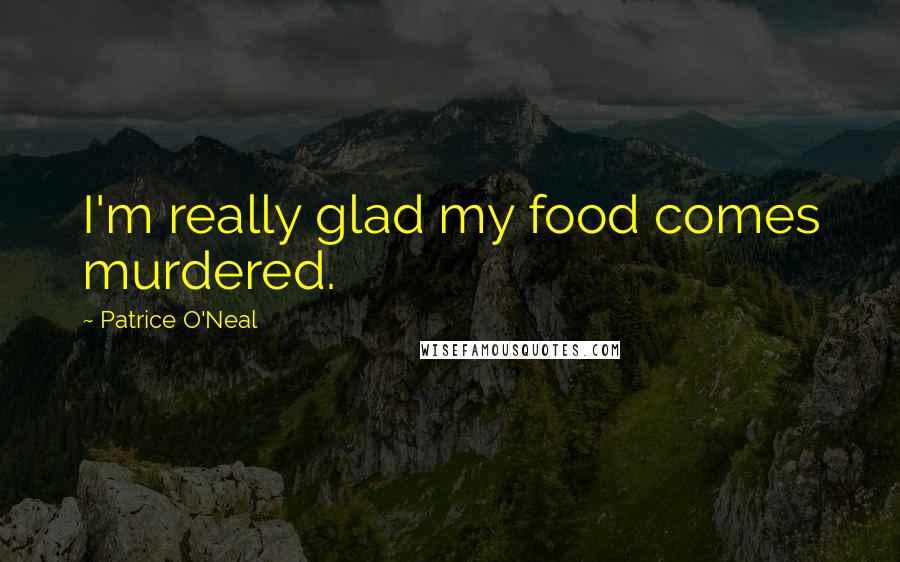 Patrice O'Neal Quotes: I'm really glad my food comes murdered.