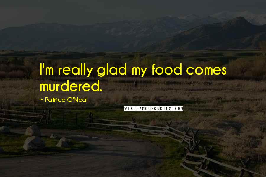 Patrice O'Neal Quotes: I'm really glad my food comes murdered.