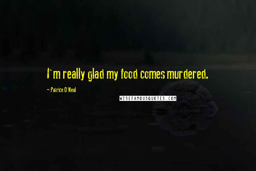 Patrice O'Neal Quotes: I'm really glad my food comes murdered.