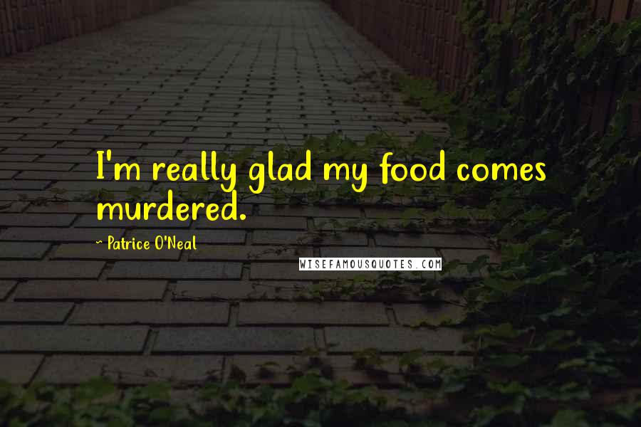 Patrice O'Neal Quotes: I'm really glad my food comes murdered.