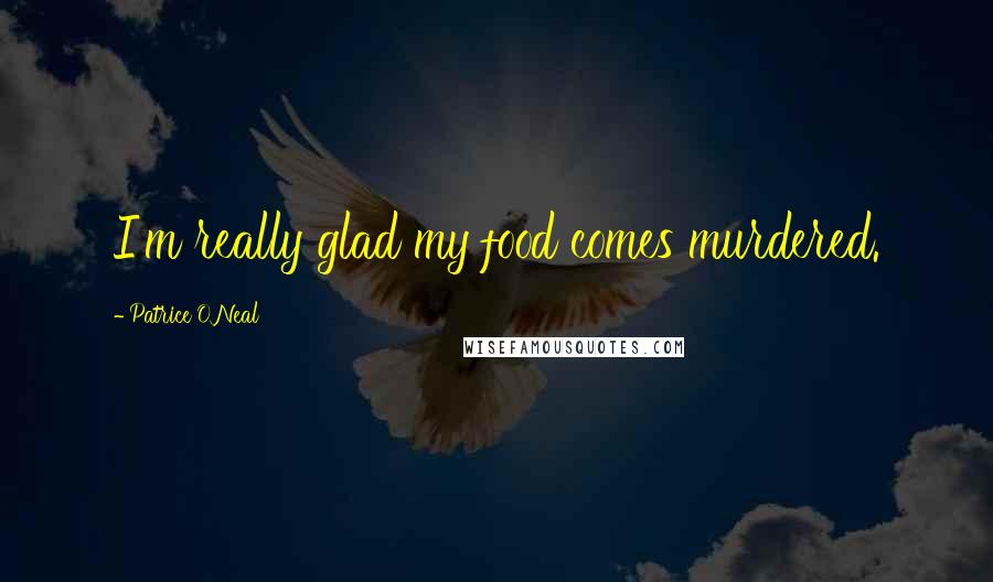 Patrice O'Neal Quotes: I'm really glad my food comes murdered.