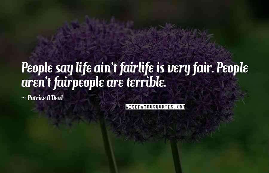 Patrice O'Neal Quotes: People say life ain't fairlife is very fair. People aren't fairpeople are terrible.