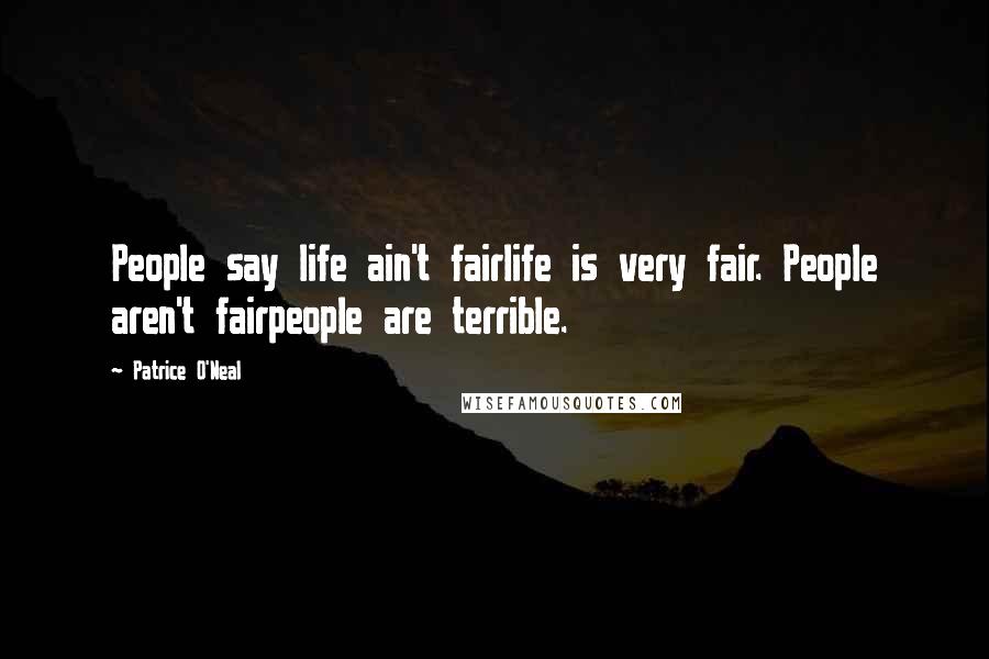 Patrice O'Neal Quotes: People say life ain't fairlife is very fair. People aren't fairpeople are terrible.