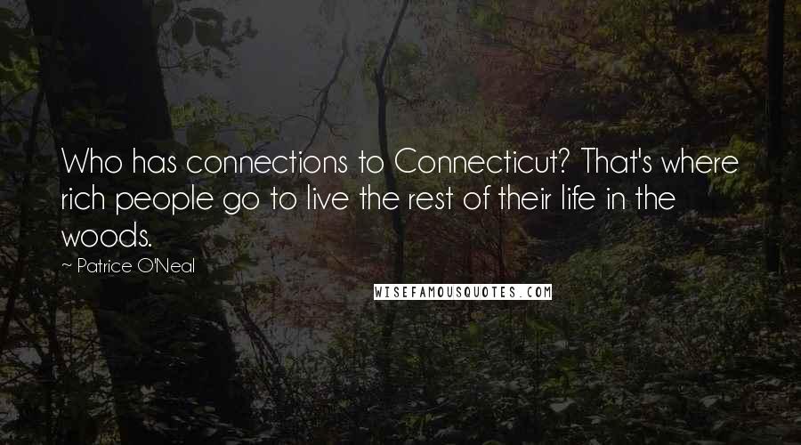 Patrice O'Neal Quotes: Who has connections to Connecticut? That's where rich people go to live the rest of their life in the woods.