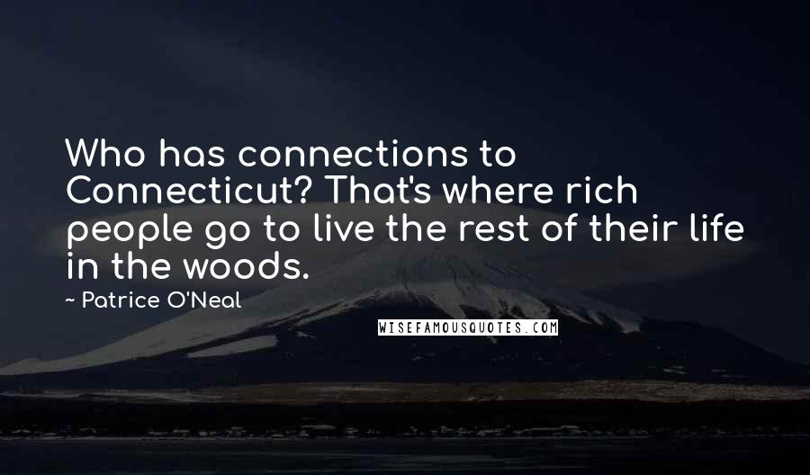 Patrice O'Neal Quotes: Who has connections to Connecticut? That's where rich people go to live the rest of their life in the woods.