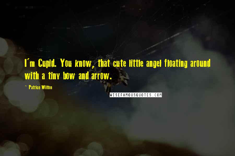 Patrice Wilton Quotes: I'm Cupid. You know, that cute little angel floating around with a tiny bow and arrow.