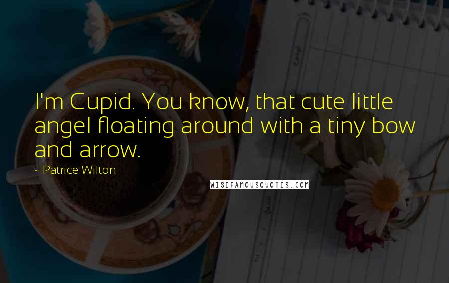 Patrice Wilton Quotes: I'm Cupid. You know, that cute little angel floating around with a tiny bow and arrow.