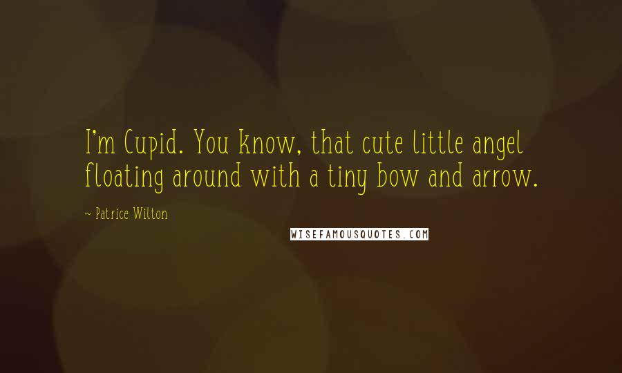 Patrice Wilton Quotes: I'm Cupid. You know, that cute little angel floating around with a tiny bow and arrow.