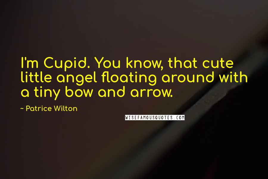 Patrice Wilton Quotes: I'm Cupid. You know, that cute little angel floating around with a tiny bow and arrow.