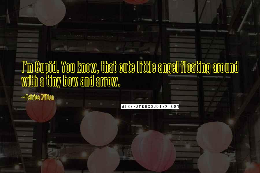 Patrice Wilton Quotes: I'm Cupid. You know, that cute little angel floating around with a tiny bow and arrow.