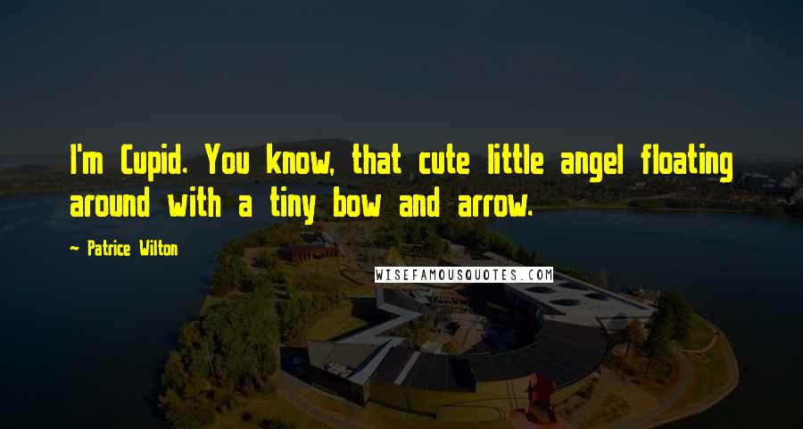 Patrice Wilton Quotes: I'm Cupid. You know, that cute little angel floating around with a tiny bow and arrow.