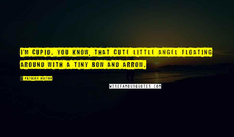 Patrice Wilton Quotes: I'm Cupid. You know, that cute little angel floating around with a tiny bow and arrow.