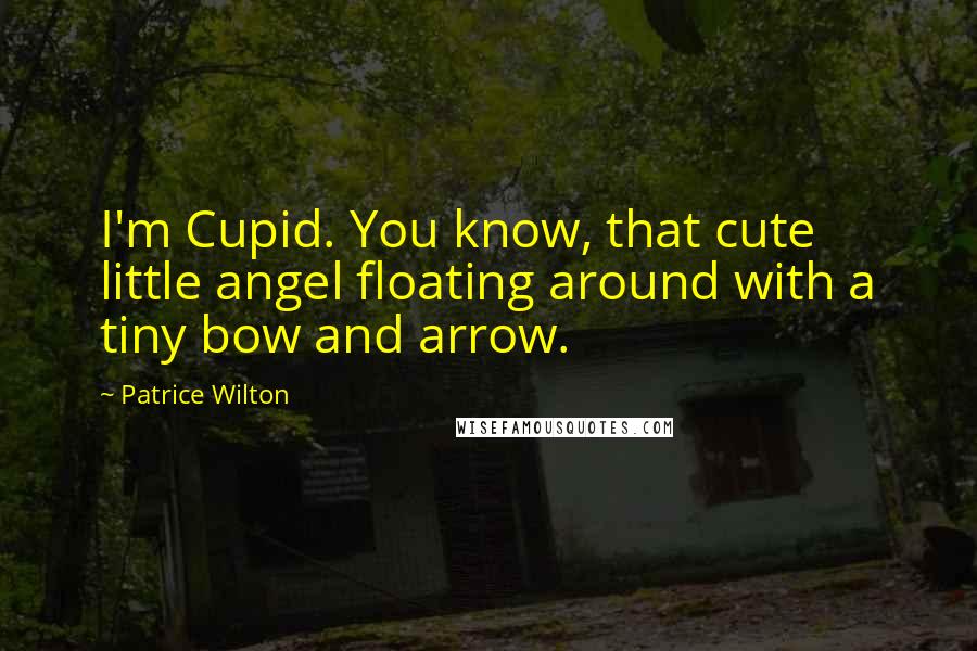 Patrice Wilton Quotes: I'm Cupid. You know, that cute little angel floating around with a tiny bow and arrow.