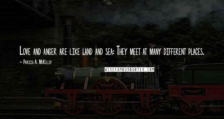 Patricia A. McKillip Quotes: Love and anger are like land and sea: They meet at many different places.