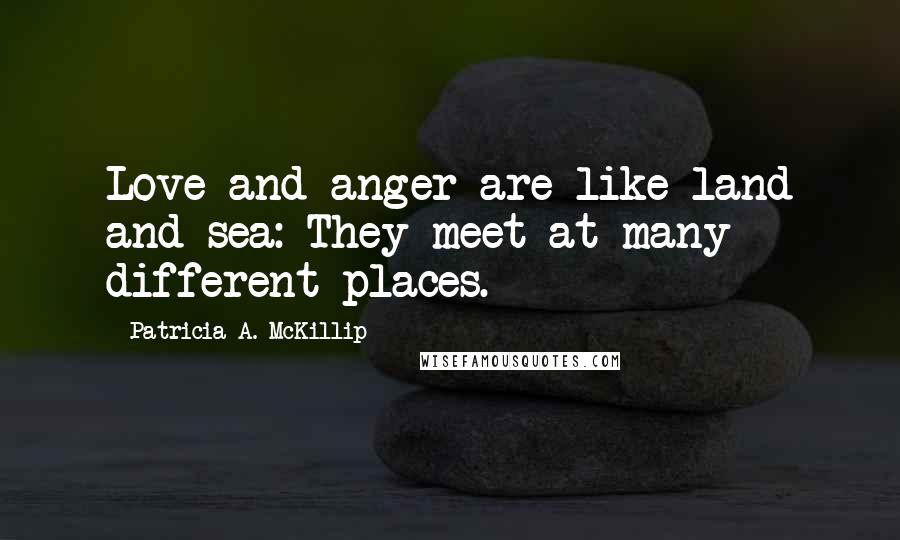 Patricia A. McKillip Quotes: Love and anger are like land and sea: They meet at many different places.