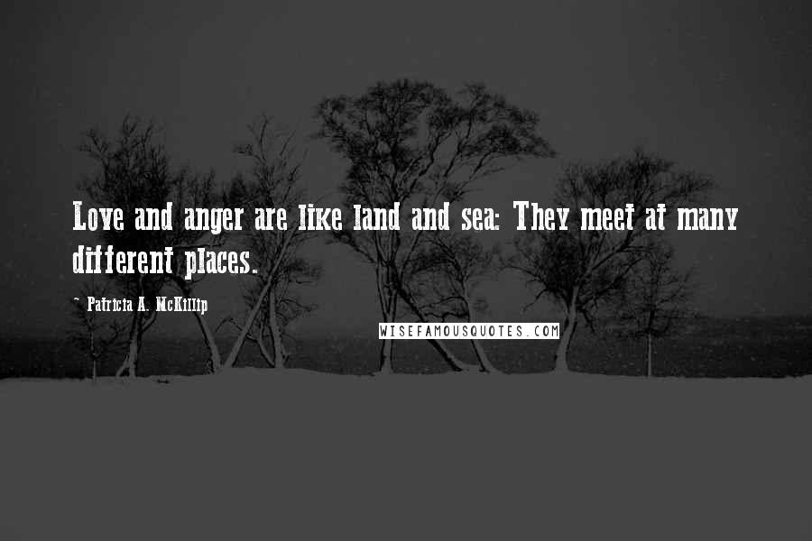 Patricia A. McKillip Quotes: Love and anger are like land and sea: They meet at many different places.
