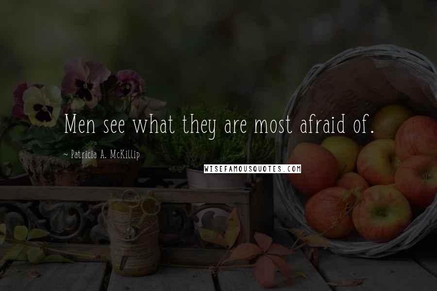 Patricia A. McKillip Quotes: Men see what they are most afraid of.