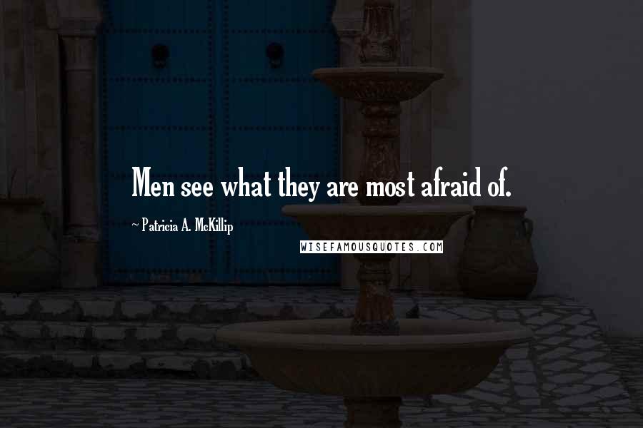 Patricia A. McKillip Quotes: Men see what they are most afraid of.