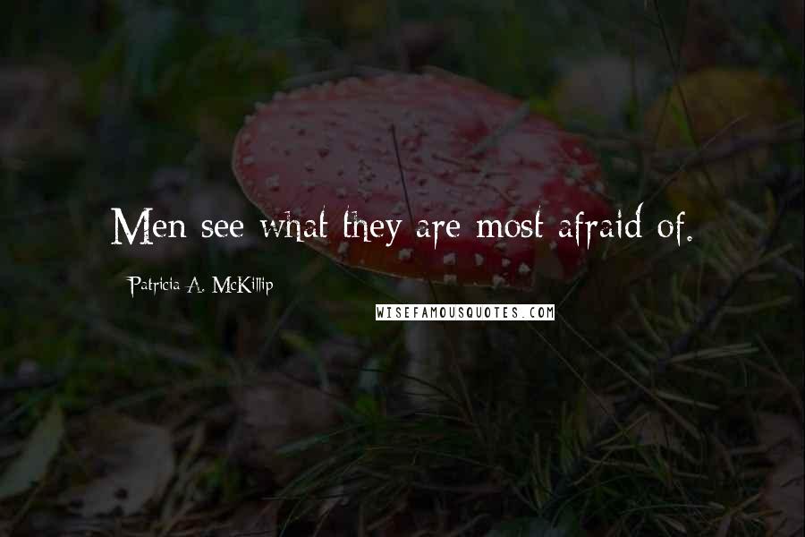 Patricia A. McKillip Quotes: Men see what they are most afraid of.