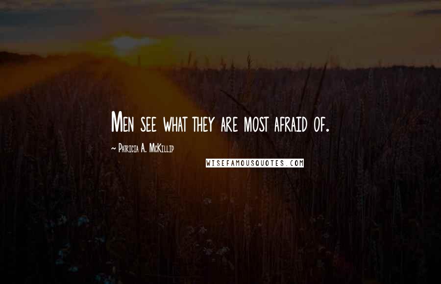 Patricia A. McKillip Quotes: Men see what they are most afraid of.