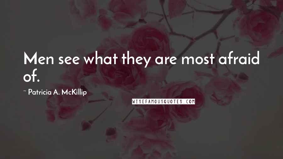 Patricia A. McKillip Quotes: Men see what they are most afraid of.