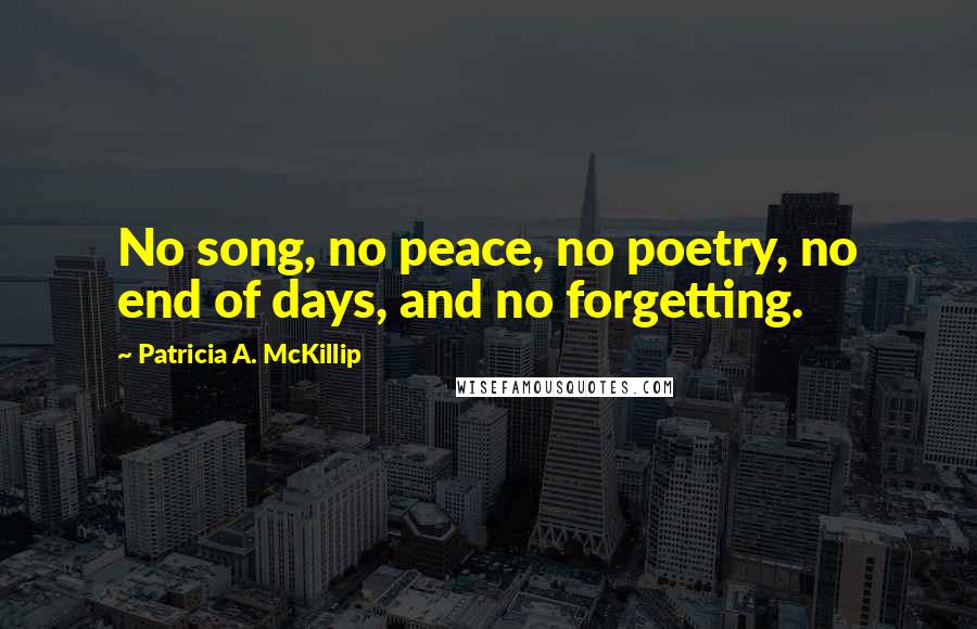 Patricia A. McKillip Quotes: No song, no peace, no poetry, no end of days, and no forgetting.