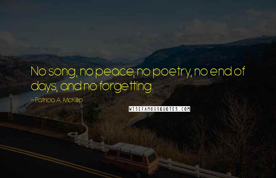 Patricia A. McKillip Quotes: No song, no peace, no poetry, no end of days, and no forgetting.