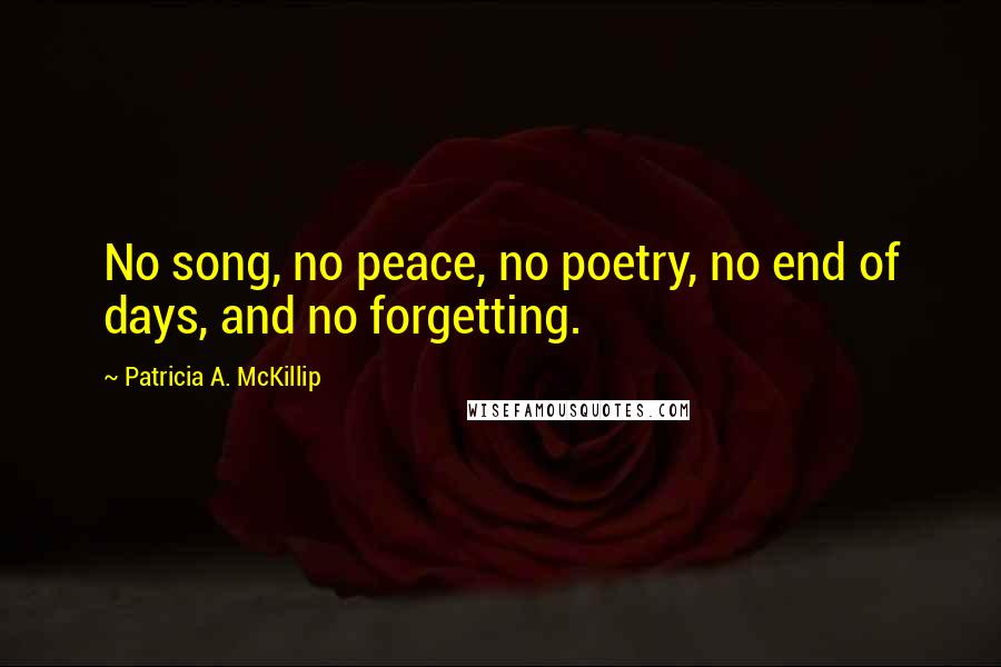 Patricia A. McKillip Quotes: No song, no peace, no poetry, no end of days, and no forgetting.