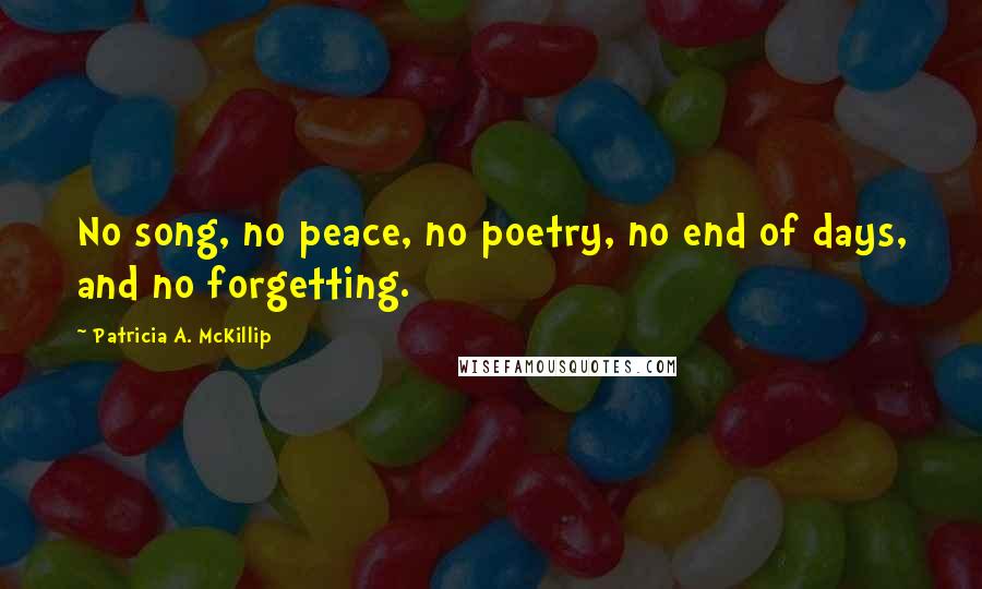 Patricia A. McKillip Quotes: No song, no peace, no poetry, no end of days, and no forgetting.