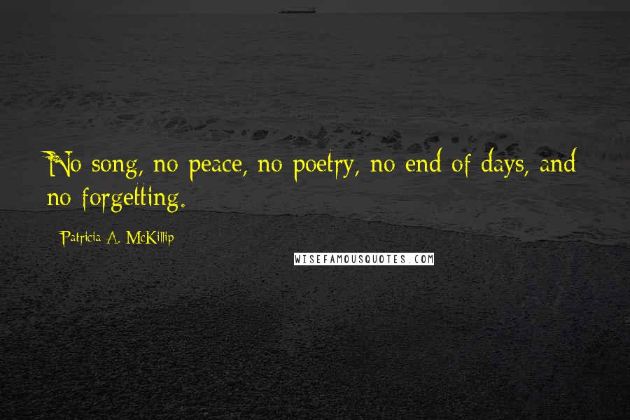 Patricia A. McKillip Quotes: No song, no peace, no poetry, no end of days, and no forgetting.