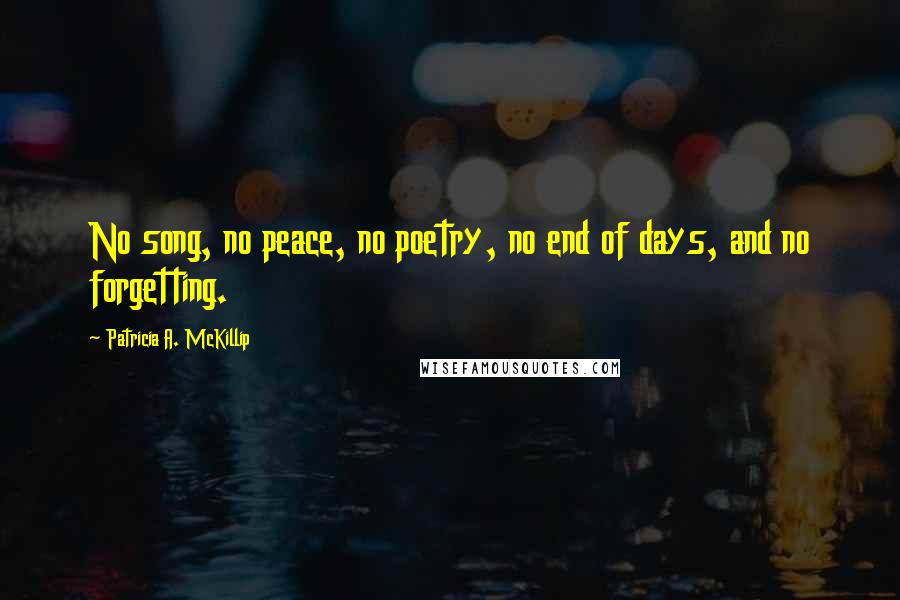 Patricia A. McKillip Quotes: No song, no peace, no poetry, no end of days, and no forgetting.