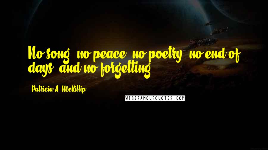 Patricia A. McKillip Quotes: No song, no peace, no poetry, no end of days, and no forgetting.